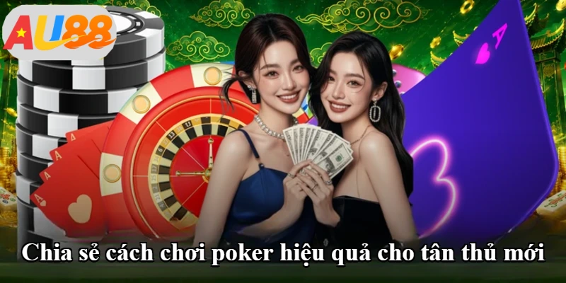 Chia sẻ cách chơi poker hiệu quả cho tân thủ mới
