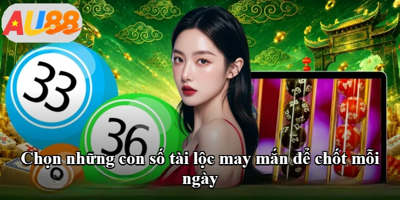 Chọn những con số tài lộc may mắn để chốt mỗi ngày