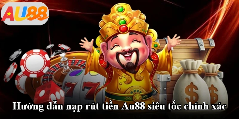 Hướng dẫn nạp rút tiền Au88 siêu tốc chính xác