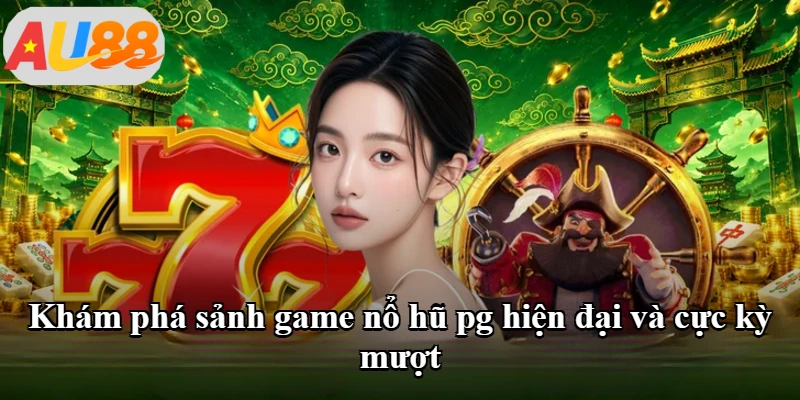 Khám phá sảnh game nổ hũ pg hiện đại và cực kỳ mượt