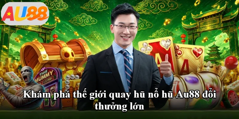 Khám phá thế giới quay hũ nổ hũ Au88 đổi thưởng lớn Khám phá thế giới quay hũ nổ hũ Au88 đổi thưởng lớn