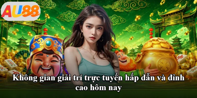 Không gian giải trí trực tuyến hấp dẫn và đỉnh cao hôm nay Không gian giải trí trực tuyến hấp dẫn và đỉnh cao hôm nay