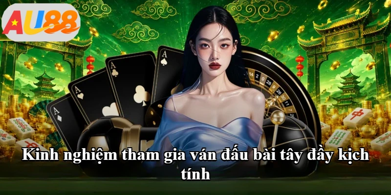 Kinh nghiệm tham gia ván đấu bài tây đầy kịch tính
