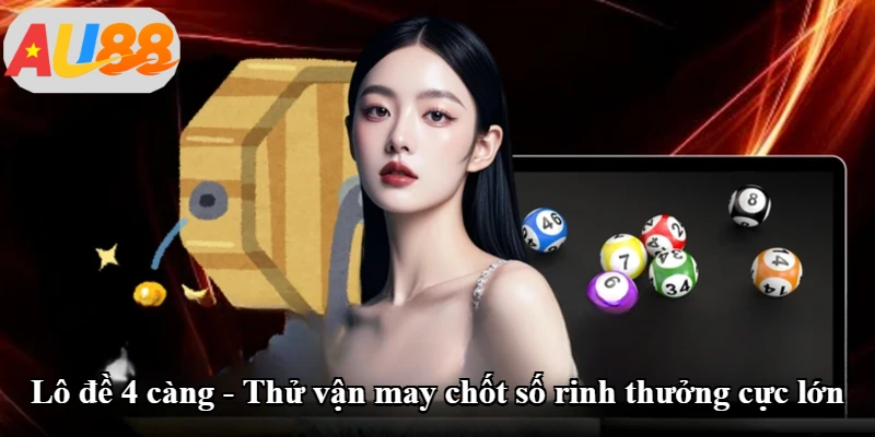 Lô Đề 4 Càng - Thử Vận May Chốt Số Rinh Thưởng Cực Lớn