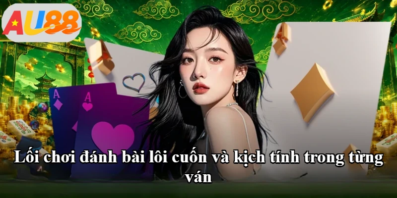 Lối chơi đánh bài lôi cuốn và kịch tính trong từng ván