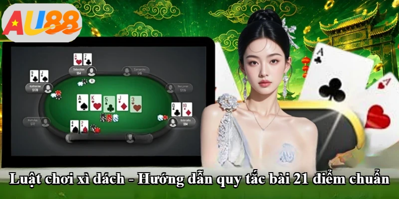 Luật Chơi Xì Dách - Hướng Dẫn Quy Tắc Bài 21 Điểm Chuẩn