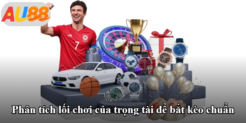 Phân tích lối chơi của trọng tài để bắt kèo chuẩn