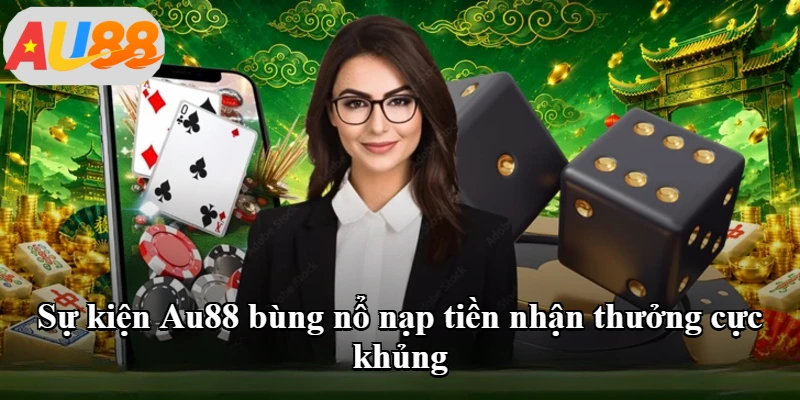 Sự kiện Au88 bùng nổ nạp tiền nhận thưởng cực khủng