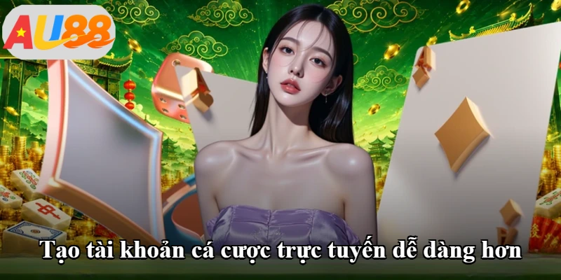 Tạo tài khoản cá cược trực tuyến dễ dàng hơn