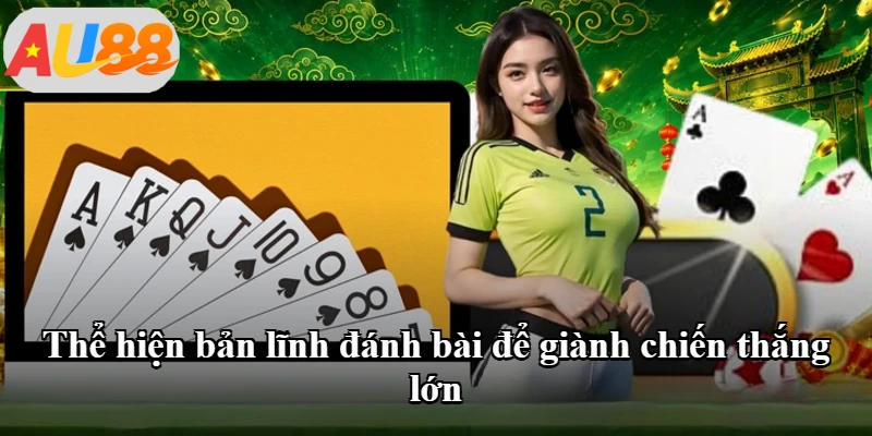 Thể hiện bản lĩnh đánh bài để giành chiến thắng lớn