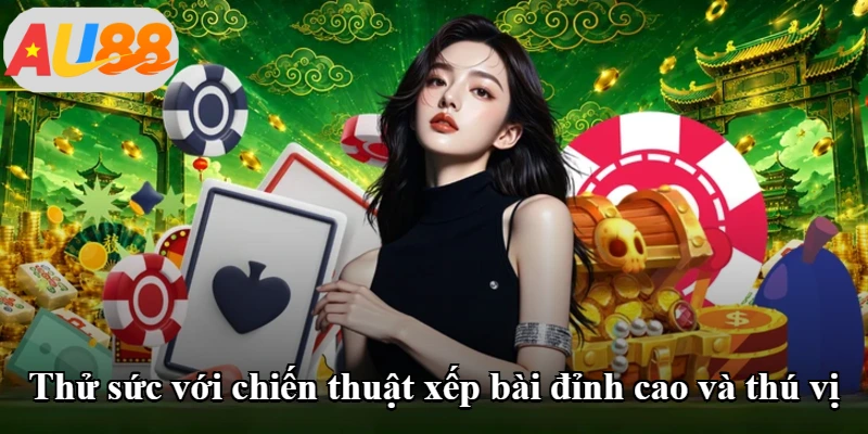 Thử sức với chiến thuật xếp bài đỉnh cao và thú vị