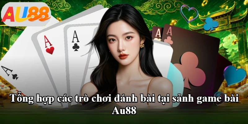 Tổng hợp các trò chơi đánh bài tại sảnh game bài Au88 Tổng hợp các trò chơi đánh bài tại sảnh game bài Au88