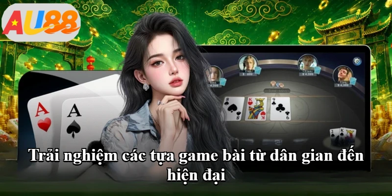 Trải nghiệm các tựa game bài từ dân gian đến hiện đại Trải nghiệm các tựa game bài từ dân gian đến hiện đại