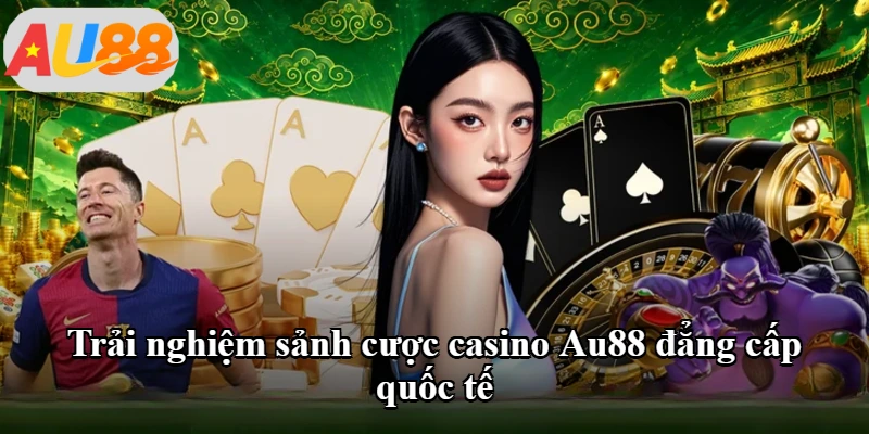 Trải nghiệm sảnh cược casino Au88 đẳng cấp quốc tế