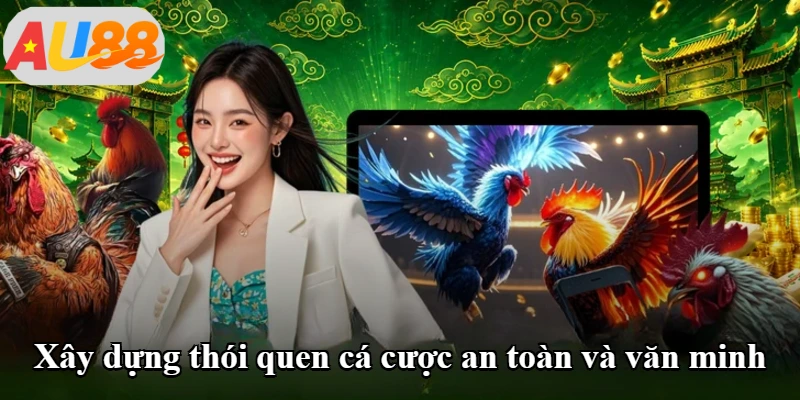 Xây dựng thói quen cá cược an toàn và văn minh